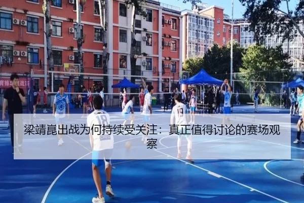 梁靖崑出战为何持续受关注：真正值得讨论的赛场观察